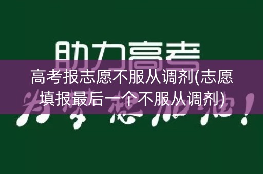 高考报志愿不服从调剂(志愿填报最后一个不服从调剂)