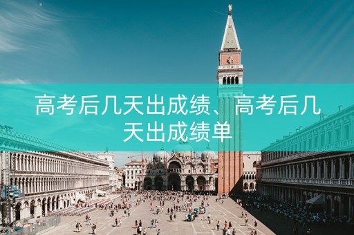 详细阅读:高考后几天出成绩、高考后几天出成绩单 高考后几天出成绩、高考后几天出成绩单