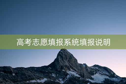 详细阅读:高考志愿填报系统填报说明 高考志愿填报系统填报说明