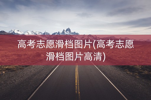 高考志愿滑档图片(高考志愿滑档图片高清)