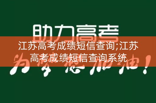 江苏高考成绩短信查询;江苏高考成绩短信查询系统