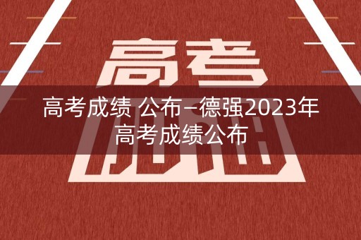 详细阅读:高考成绩 公布—德强2023年高考成绩公布 高考成绩 公布—德强2023年高考成绩公布