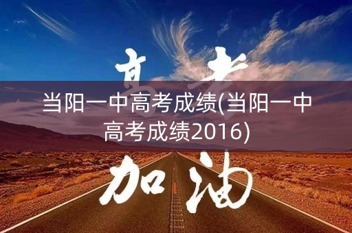 当阳一中高考成绩(当阳一中高考成绩2016)