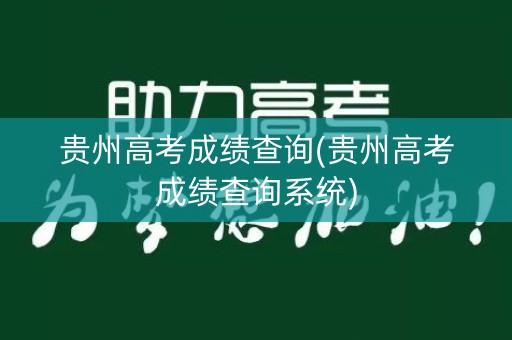 贵州高考成绩查询(贵州高考成绩查询系统)