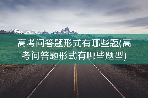 高考问答题形式有哪些题(高考问答题形式有哪些题型)