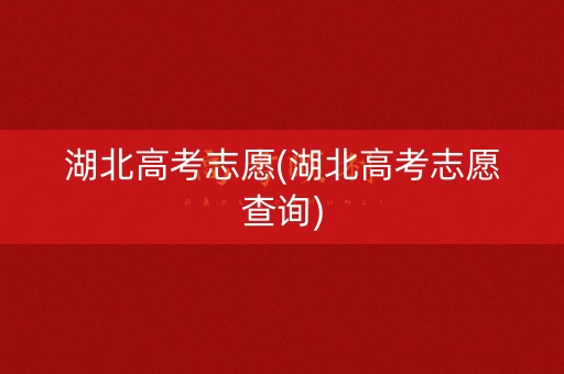 湖北高考志愿(湖北高考志愿查询) 湖北高考志愿(湖北高考志愿查询)