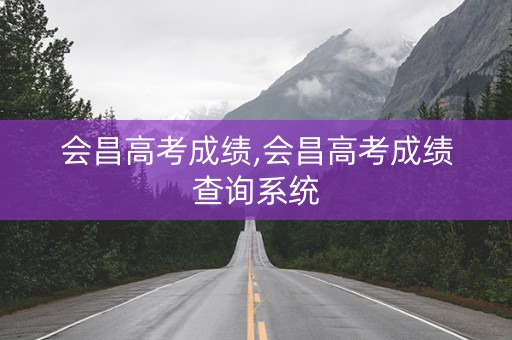 会昌高考成绩,会昌高考成绩查询系统