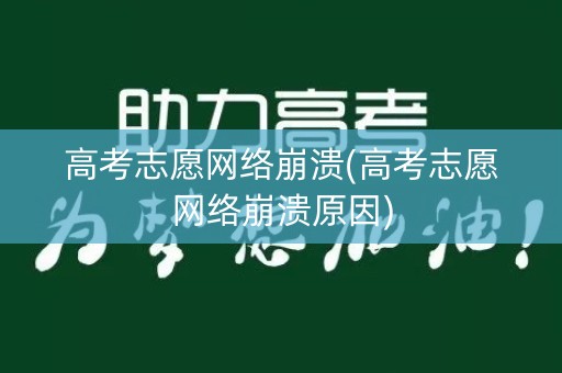 高考志愿网络崩溃(高考志愿网络崩溃原因)