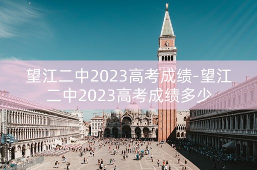 望江二中2023高考成绩-望江二中2023高考成绩多少