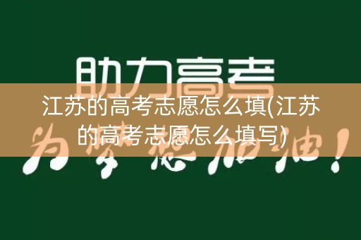 江苏的高考志愿怎么填(江苏的高考志愿怎么填写)