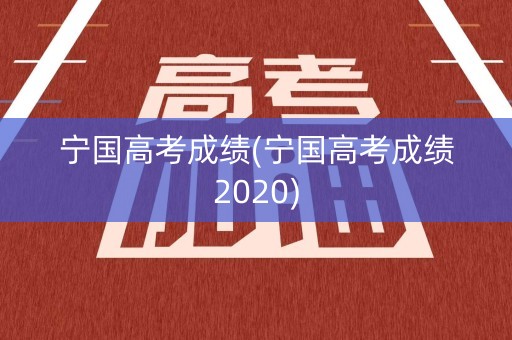 宁国高考成绩(宁国高考成绩2020)