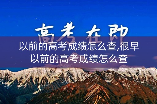 以前的高考成绩怎么查,很早以前的高考成绩怎么查