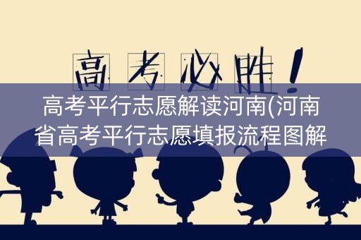 高考平行志愿解读河南(河南省高考平行志愿填报流程图解) 高考平行志愿解读河南(河南省高考平行志愿填报流程图解)