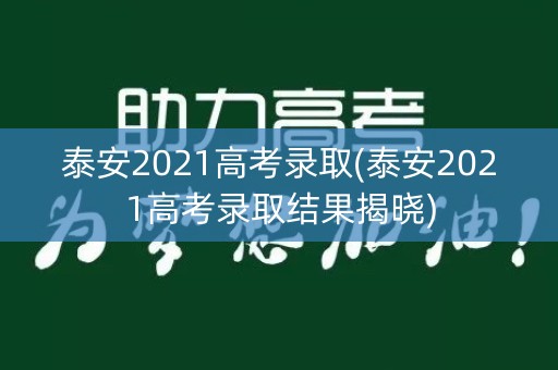 泰安2021高考录取(泰安2021高考录取结果揭晓) 泰安2021高考录取(泰安2021高考录取结果揭晓)