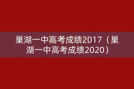 巢湖一中高考成绩2017（巢湖一中高考成绩2020）