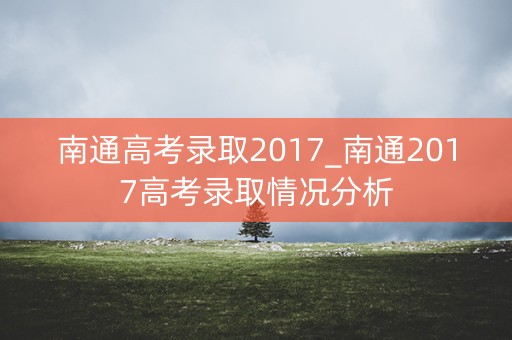 南通高考录取2017_南通2017高考录取情况分析