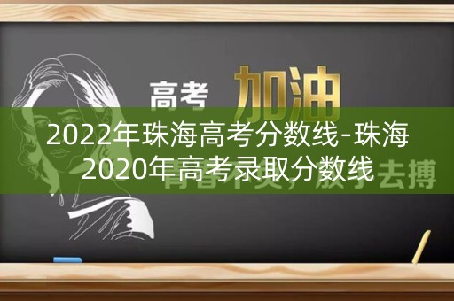 2022年珠海高考分数线-珠海2020年高考录取分数线