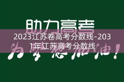 2023江苏卷高考分数线-2031年江苏高考分数线 2023江苏卷高考分数线-2031年江苏高考分数线