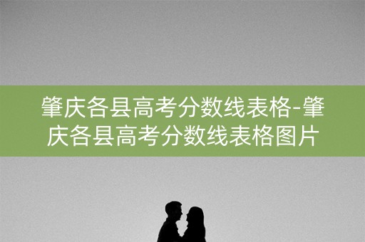 肇庆各县高考分数线表格-肇庆各县高考分数线表格图片