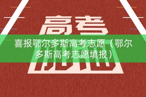 喜报鄂尔多斯高考志愿（鄂尔多斯高考志愿填报）