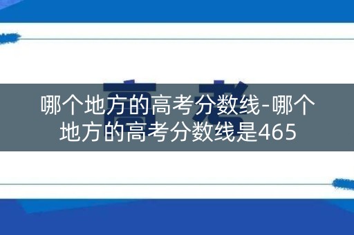 哪个地方的高考分数线-哪个地方的高考分数线是465