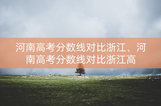 河南高考分数线对比浙江、河南高考分数线对比浙江高