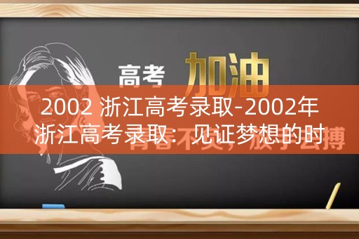 2002 浙江高考录取-2002年浙江高考录取：见证梦想的时刻