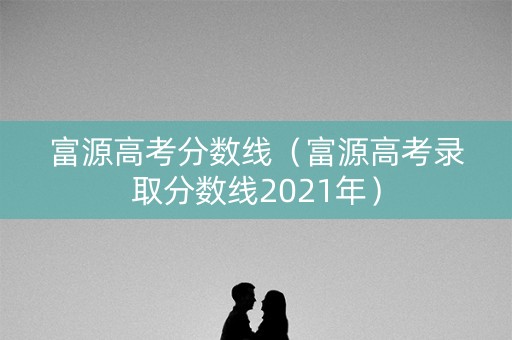 富源高考分数线(富源高考录取分数线2021年) 富源高考分数线(富源高考录取分数线2021年)