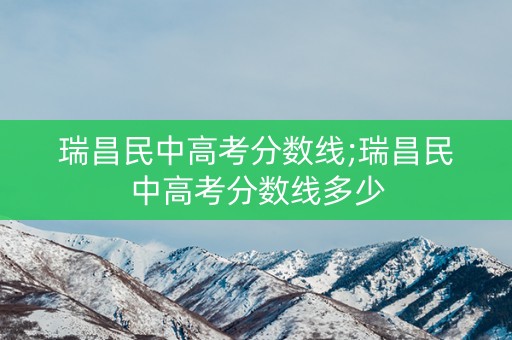 瑞昌民中高考分数线;瑞昌民中高考分数线多少
