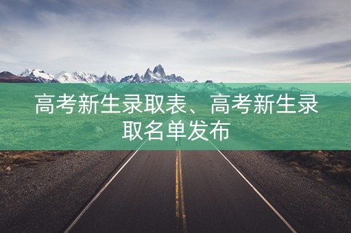 高考新生录取表、高考新生录取名单发布 高考新生录取表、高考新生录取名单发布