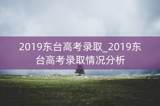 2019东台高考录取_2019东台高考录取情况分析 2019东台高考录取_2019东台高考录取情况分析