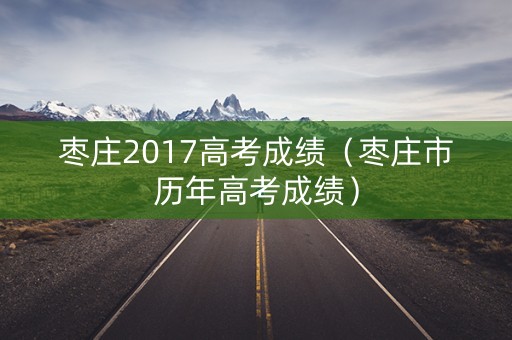 枣庄2017高考成绩（枣庄市历年高考成绩）