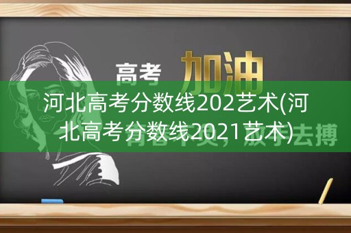 河北高考分数线202艺术(河北高考分数线2021艺术)