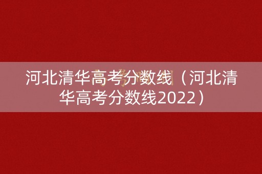 河北清华高考分数线（河北清华高考分数线2022）