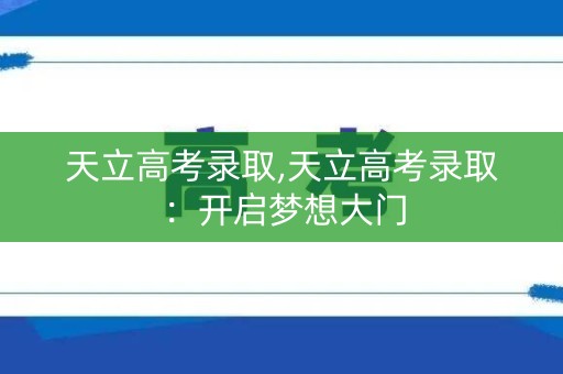 天立高考录取,天立高考录取：开启梦想大门