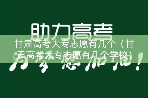甘肃高考大专志愿有几个(甘肃高考大专志愿有几个学校) 甘肃高考大专志愿有几个(甘肃高考大专志愿有几个学校)