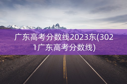 广东高考分数线2023东(3021广东高考分数线) 广东高考分数线2023东(3021广东高考分数线)
