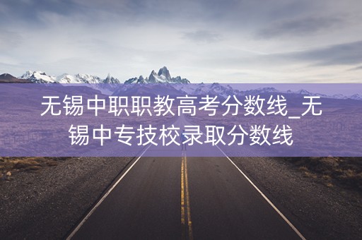 无锡中职职教高考分数线_无锡中专技校录取分数线