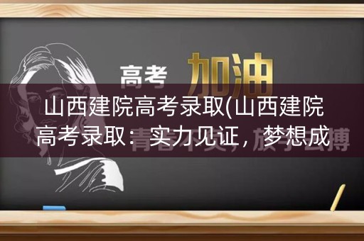 山西建院高考录取(山西建院高考录取：实力见证，梦想成就)