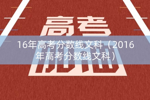 16年高考分数线文科(2016年高考分数线文科) 16年高考分数线文科(2016年高考分数线文科)