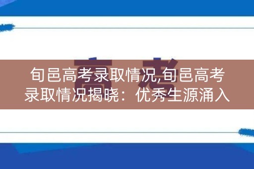 旬邑高考录取情况,旬邑高考录取情况揭晓：优秀生源涌入，名校录取率创新高