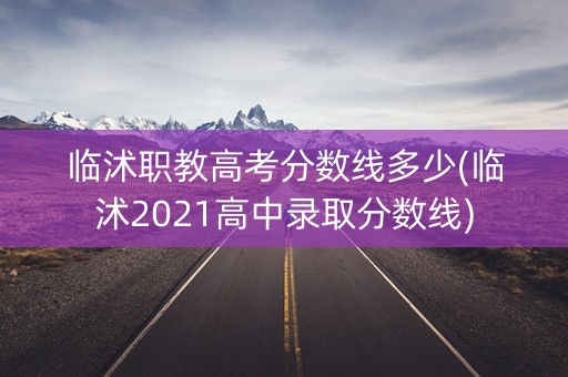临沭职教高考分数线多少(临沭2021高中录取分数线)