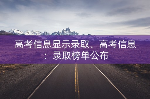 高考信息显示录取、高考信息：录取榜单公布