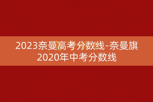 2023奈曼高考分数线-奈曼旗2020年中考分数线
