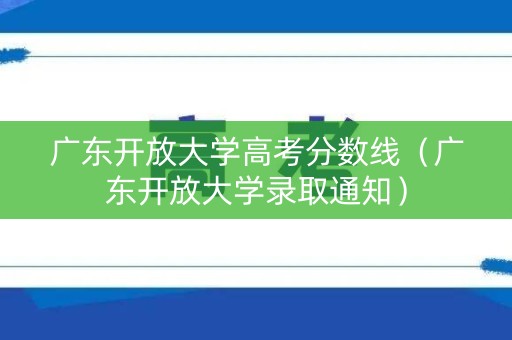 广东开放大学高考分数线(广东开放大学录取通知) 广东开放大学高考分数线(广东开放大学录取通知)