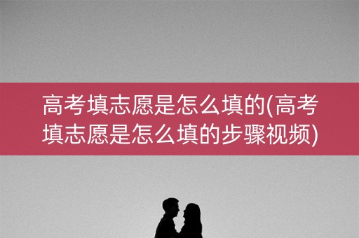 高考填志愿是怎么填的(高考填志愿是怎么填的步骤视频)