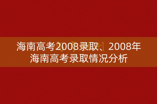 海南高考2008录取、2008年海南高考录取情况分析