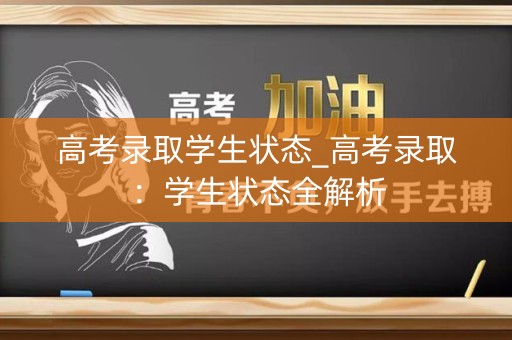 高考录取学生状态_高考录取:学生状态全解析 高考录取学生状态_高考录取:学生状态全解析