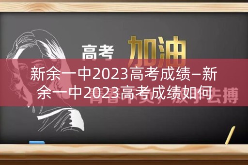 新余一中2023高考成绩—新余一中2023高考成绩如何