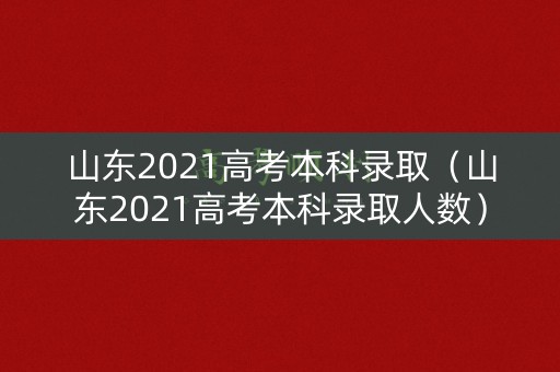 山东2021高考本科录取(山东2021高考本科录取人数) 山东2021高考本科录取(山东2021高考本科录取人数)
